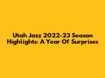 Utah Jazz 2022-23 Season Highlights: A Year Of Surprises