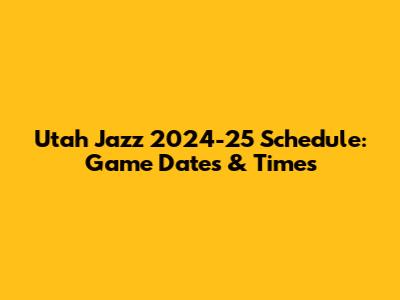 Utah Jazz 2024-25 Schedule: Game Dates & Times
