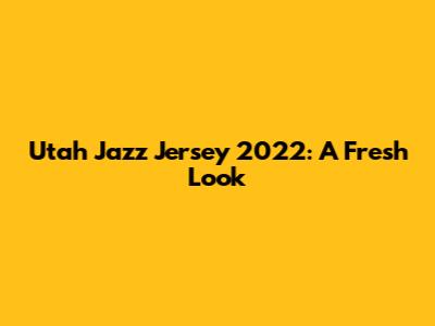 Utah Jazz Jersey 2022: A Fresh Look