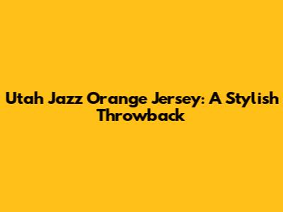 Utah Jazz Orange Jersey: A Stylish Throwback