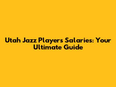 Utah Jazz Players Salaries: Your Ultimate Guide