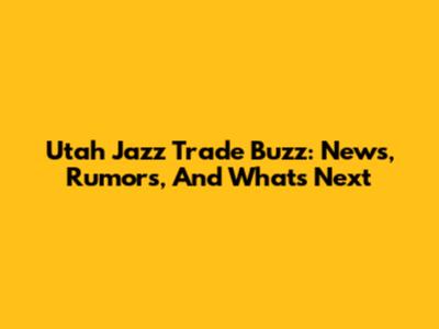 Utah Jazz Trade Buzz: News, Rumors, And What's Next