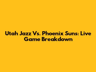Utah Jazz Vs. Phoenix Suns: Live Game Breakdown