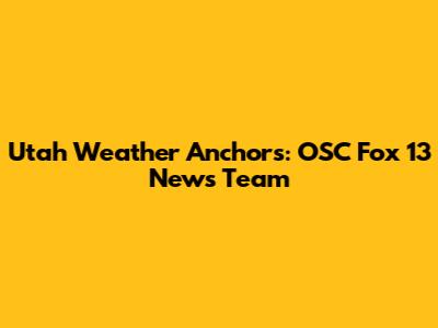 Utah Weather Anchors: OSC Fox 13 News Team