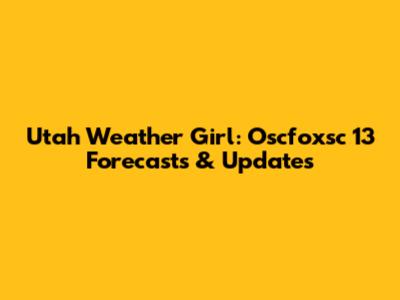 Utah Weather Girl: Oscfoxsc 13 Forecasts & Updates