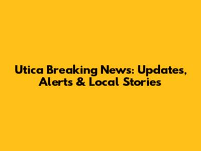 Utica Breaking News: Updates, Alerts & Local Stories