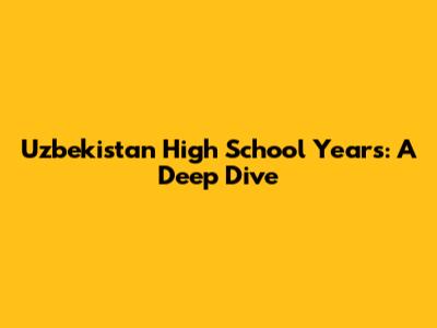 Uzbekistan High School Years: A Deep Dive