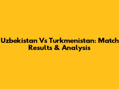 Uzbekistan Vs Turkmenistan: Match Results & Analysis