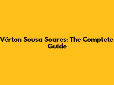 Vérton Sousa Soares: The Complete Guide