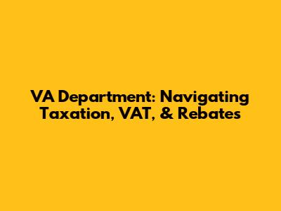 VA Department: Navigating Taxation, VAT, & Rebates