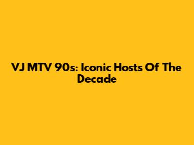 VJ MTV 90s: Iconic Hosts Of The Decade