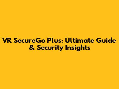 VR SecureGo Plus: Ultimate Guide & Security Insights