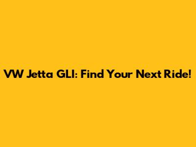 VW Jetta GLI: Find Your Next Ride!