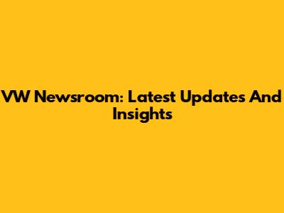 VW Newsroom: Latest Updates And Insights