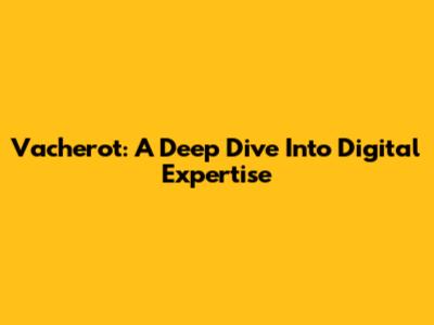 Vacherot: A Deep Dive Into Digital Expertise
