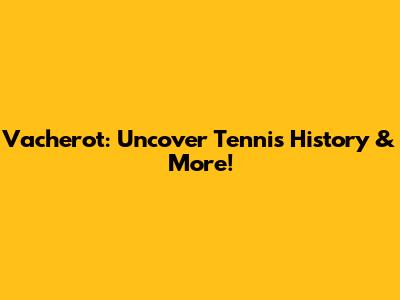 Vacherot: Uncover Tennis History & More!