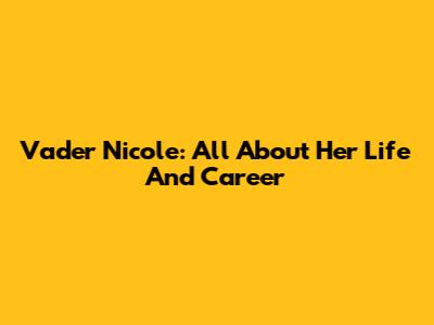 Vader Nicole: All About Her Life And Career