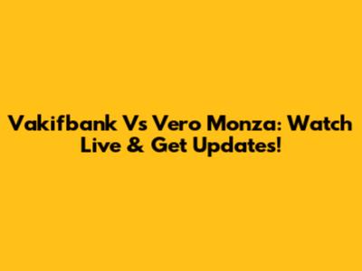 Vakifbank Vs Vero Monza: Watch Live & Get Updates!