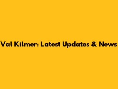 Val Kilmer: Latest Updates & News