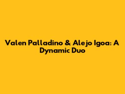 Valen Palladino & Alejo Igoa: A Dynamic Duo