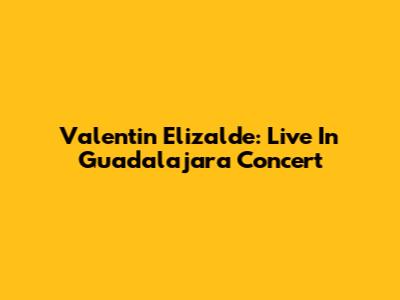 Valentin Elizalde: Live In Guadalajara Concert