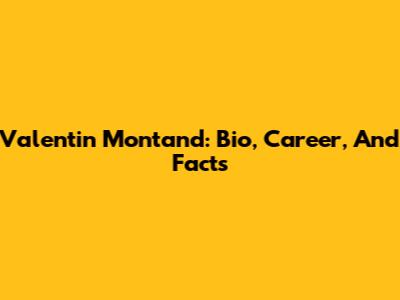 Valentin Montand: Bio, Career, And Facts