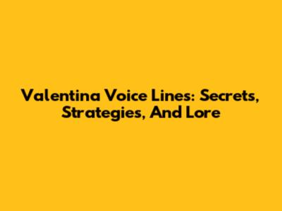 Valentina Voice Lines: Secrets, Strategies, And Lore