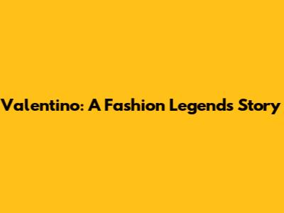 Valentino: A Fashion Legend's Story
