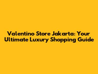 Valentino Store Jakarta: Your Ultimate Luxury Shopping Guide