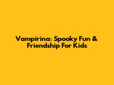 Vampirina: Spooky Fun & Friendship For Kids
