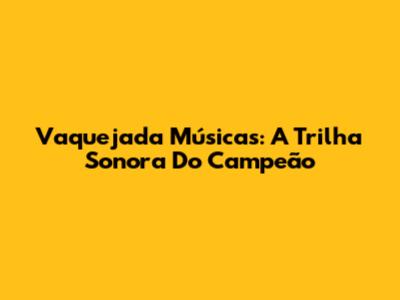 Vaquejada Músicas: A Trilha Sonora Do Campeão