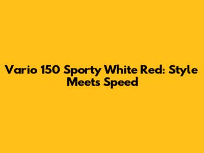 Vario 150 Sporty White Red: Style Meets Speed
