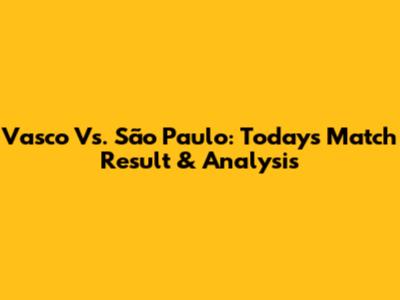 Vasco Vs. São Paulo: Today's Match Result & Analysis