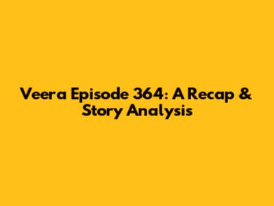 Veera Episode 364: A Recap & Story Analysis