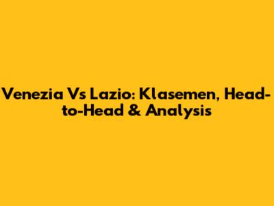 Venezia Vs Lazio: Klasemen, Head-to-Head & Analysis