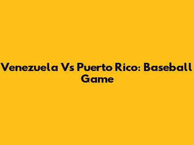 Venezuela Vs Puerto Rico: Baseball Game