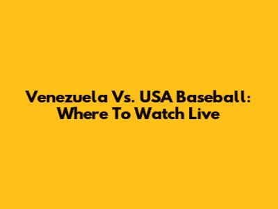 Venezuela Vs. USA Baseball: Where To Watch Live