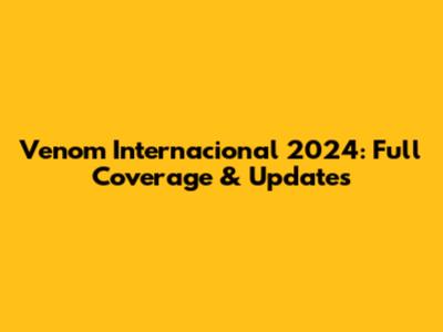 Venom Internacional 2024: Full Coverage & Updates