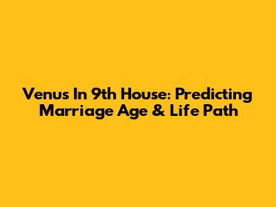 Venus In 9th House: Predicting Marriage Age & Life Path