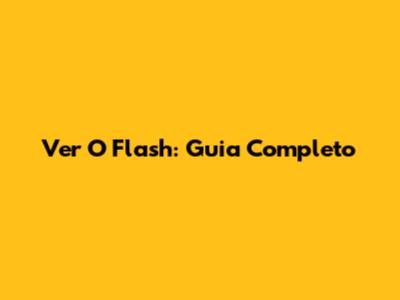 Ver O Flash: Guia Completo