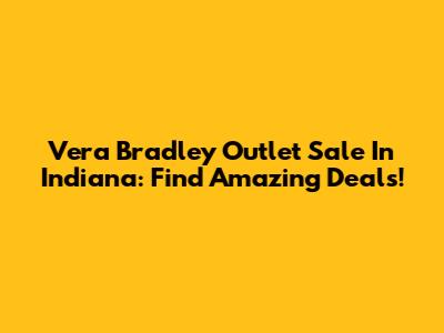 Vera Bradley Outlet Sale In Indiana: Find Amazing Deals!