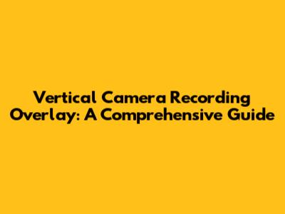 Vertical Camera Recording Overlay: A Comprehensive Guide