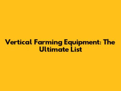 Vertical Farming Equipment: The Ultimate List