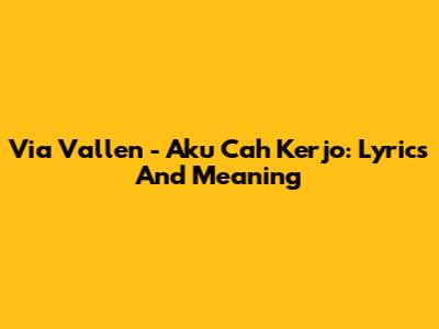 Via Vallen - Aku Cah Kerjo: Lyrics And Meaning