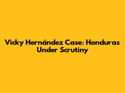Vicky Hernández Case: Honduras Under Scrutiny
