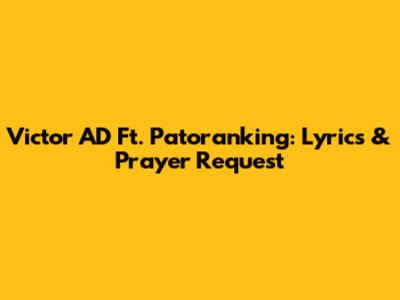Victor AD Ft. Patoranking: Lyrics & Prayer Request