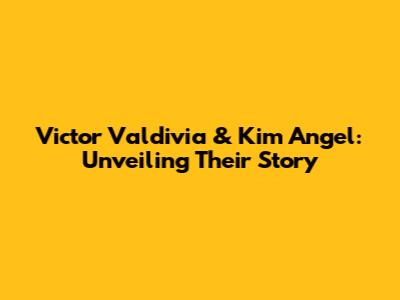 Victor Valdivia & Kim Angel: Unveiling Their Story