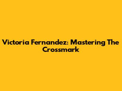 Victoria Fernandez: Mastering The Crossmark