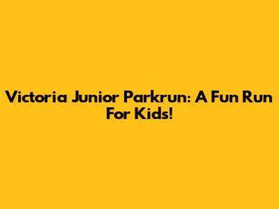 Victoria Junior Parkrun: A Fun Run For Kids!
