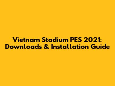 Vietnam Stadium PES 2021: Downloads & Installation Guide